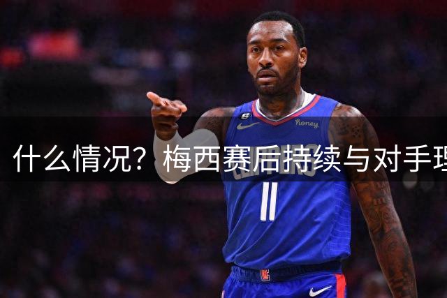 什么情况？梅西赛后持续与对手理论，持续数分钟之久