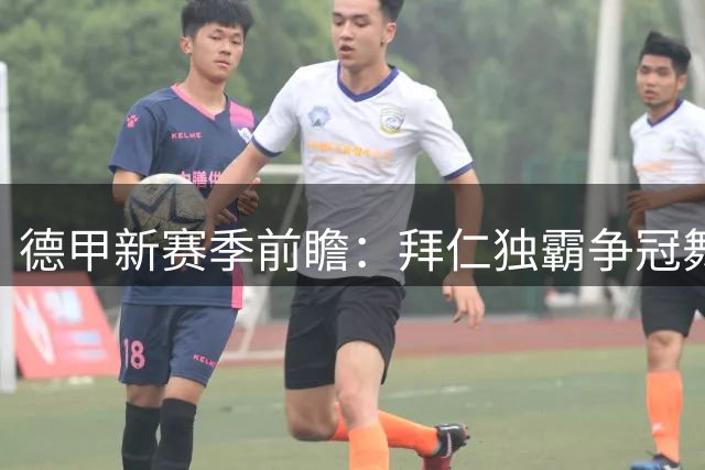 德甲新赛季前瞻：拜仁独霸争冠舞台 多特冲击者角色受肯定