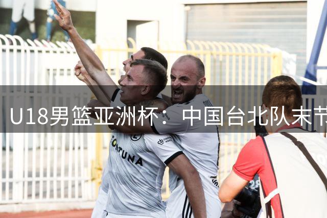 U18男篮亚洲杯：中国台北队末节爆发逆转巴林晋级八强